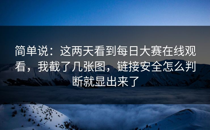简单说:这两天看到每日大赛在线观看,我截了几张图,链接安全怎么判断就显出来了