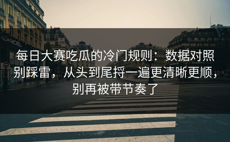 每日大赛吃瓜的冷门规则:数据对照别踩雷,从头到尾捋一遍更清晰更顺,别再被带节奏了