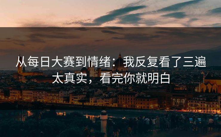 从每日大赛到情绪:我反复看了三遍太真实,看完你就明白