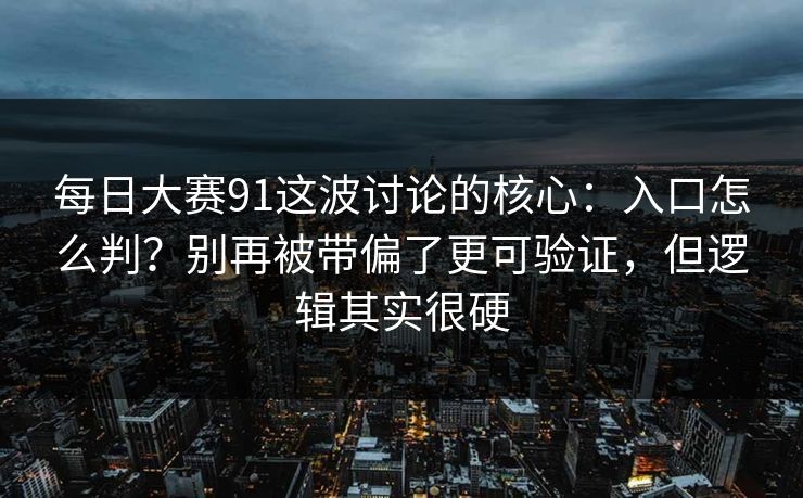 每日大赛91这波讨论的核心：入口怎么判？别再被带偏了更可验证，但逻辑其实很硬