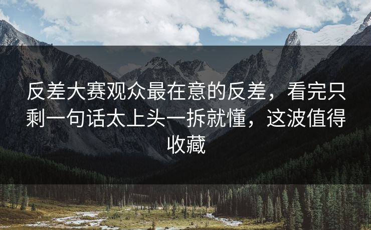 反差大赛观众最在意的反差,看完只剩一句话太上头一拆就懂,这波值得收藏
