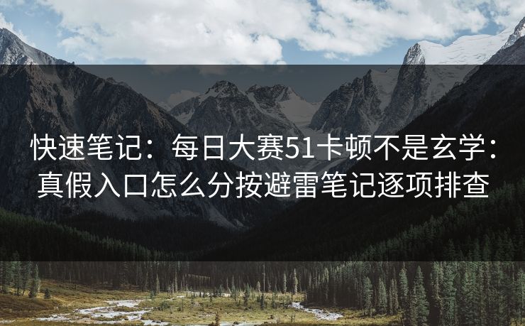 快速笔记:每日大赛51卡顿不是玄学:真假入口怎么分按避雷笔记逐项排查