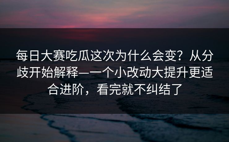 每日大赛吃瓜这次为什么会变?从分歧开始解释—一个小改动大提升更适合进阶,看完就不纠结了