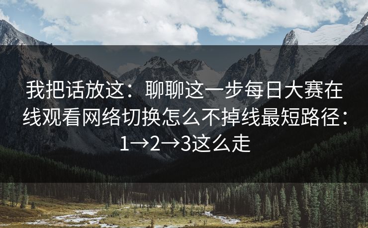 我把话放这:聊聊这一步每日大赛在线观看网络切换怎么不掉线最短路径:1→2→3这么走
