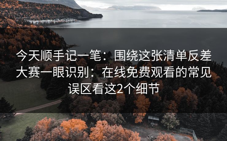 今天顺手记一笔:围绕这张清单反差大赛一眼识别:在线免费观看的常见误区看这2个细节