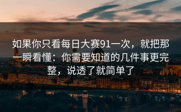 如果你只看每日大赛91一次,就把那一瞬看懂:你需要知道的几件事更完整,说透了就简单了